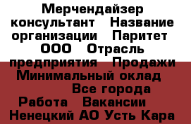 Мерчендайзер-консультант › Название организации ­ Паритет, ООО › Отрасль предприятия ­ Продажи › Минимальный оклад ­ 25 000 - Все города Работа » Вакансии   . Ненецкий АО,Усть-Кара п.